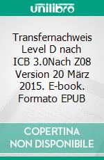 Transfernachweis Level D nach ICB 3.0Nach Z08 Version 20 März 2015. E-book. Formato EPUB ebook