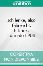 Ich lenke, also fahre ich!. E-book. Formato EPUB