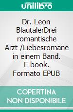 Dr. Leon BlautalerDrei romantische Arzt-/Liebesromane in einem Band. E-book. Formato EPUB ebook