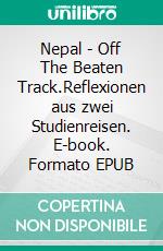 Nepal - Off The Beaten Track.Reflexionen aus zwei Studienreisen. E-book. Formato EPUB ebook di Kurt Luger