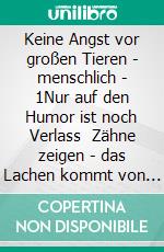 Keine Angst vor großen Tieren - menschlich - 1Nur auf den Humor ist noch Verlass   Zähne zeigen - das Lachen kommt von alleine. E-book. Formato EPUB ebook di Udo Robert Riegger