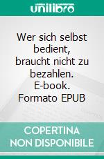 Wer sich selbst bedient, braucht nicht zu bezahlen. E-book. Formato EPUB ebook di Miroslav Kolar