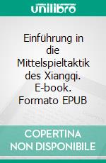 Einführung in die Mittelspieltaktik des Xiangqi. E-book. Formato EPUB ebook di Rainer Schmidt