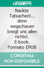 Nackte Tatsachen!... denn wegschauen bringt uns allen nichts!. E-book. Formato EPUB ebook