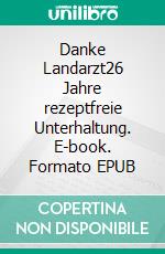 Danke Landarzt26 Jahre rezeptfreie Unterhaltung. E-book. Formato EPUB ebook di Matthias Röhe