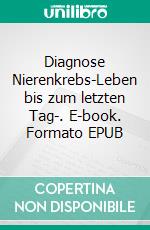 Diagnose Nierenkrebs-Leben bis zum letzten Tag-. E-book. Formato EPUB ebook di Marion Sturm