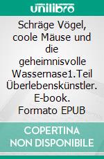 Schräge Vögel, coole Mäuse und die geheimnisvolle Wassernase1.Teil Überlebenskünstler. E-book. Formato EPUB ebook