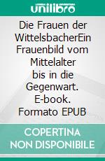 Die Frauen der WittelsbacherEin Frauenbild vom Mittelalter bis in die Gegenwart. E-book. Formato EPUB