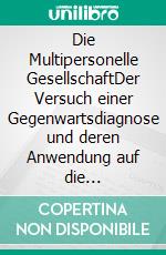 Die Multipersonelle GesellschaftDer Versuch einer Gegenwartsdiagnose und deren Anwendung auf die Rollentheorie. E-book. Formato EPUB ebook di Andreas Kraniotakes