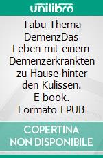 Tabu Thema DemenzDas Leben mit einem Demenzerkrankten zu Hause hinter den Kulissen. E-book. Formato EPUB