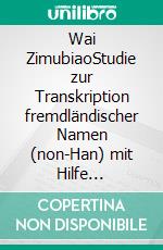 Wai ZimubiaoStudie zur Transkription fremdländischer Namen (non-Han) mit Hilfe tontragender chinesischer Hybrid-Zeichen, gezeigt am Beispiel für Chemie und Geographie. E-book. Formato EPUB