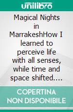 Magical Nights in MarrakeshHow I learned to perceive life with all senses, while time and space shifted. E-book. Formato EPUB ebook di Helene Brochett