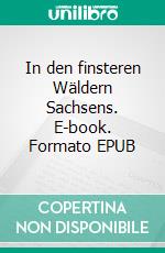 In den finsteren Wäldern Sachsens. E-book. Formato EPUB ebook di Uwe Goeritz