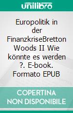 Europolitik in der FinanzkriseBretton Woods II Wie könnte es werden ?. E-book. Formato EPUB ebook