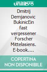 Dmitrij Demjanovic BukinicEin fast vergessener Forscher Mittelasiens. E-book. Formato EPUB ebook di Eva Becker