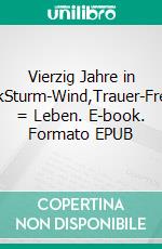 Vierzig Jahre in LyrikSturm-Wind,Trauer-Freude = Leben. E-book. Formato EPUB ebook di Iris Holke