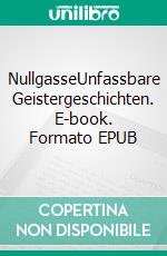 NullgasseUnfassbare Geistergeschichten. E-book. Formato EPUB ebook