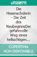 Die Hexenschülerin - Die Zeit des NeubeginnsDer gefahrvolle Weg eines hellsichtigen Mädchens im Mittelalter. E-book. Formato EPUB ebook