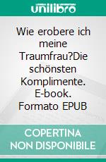 Wie erobere ich meine Traumfrau?Die schönsten Komplimente. E-book. Formato EPUB