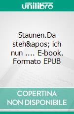 Staunen.Da steh&apos; ich nun .... E-book. Formato EPUB ebook