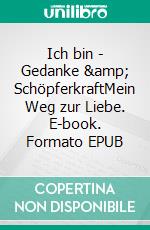 Ich bin - Gedanke &amp; SchöpferkraftMein Weg zur Liebe. E-book. Formato EPUB ebook