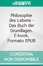 Philosophie des Lebens - Das Buch der Grundlagen. E-book. Formato EPUB