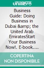 Business Guide: Doing Business in Dubai &amp; the United Arab EmiratesStart Your Business Now!. E-book. Formato EPUB ebook