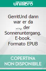 GerritUnd dann war er da ..., der Sonnenuntergang. E-book. Formato EPUB ebook di Eva Gerhard