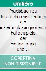 Praxisbuch zu Unternehmensszenarien der Finanzierunglösungsorientierte Fallbeispiele der Finanzierung und Investitionsrechnung. E-book. Formato EPUB ebook