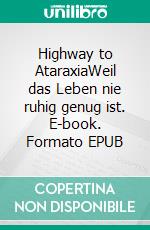 Highway to AtaraxiaWeil das Leben nie ruhig genug ist. E-book. Formato EPUB ebook di Florian W. Huber