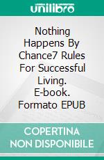 Nothing Happens By Chance7 Rules For Successful Living. E-book. Formato EPUB ebook di Neil A. Mence