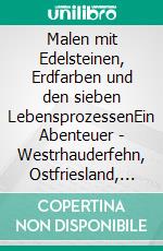 Malen mit Edelsteinen, Erdfarben und den sieben LebensprozessenEin Abenteuer - Westrhauderfehn, Ostfriesland, 5. -6. Januar 2013. E-book. Formato EPUB