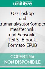 Oszilloskop und SpektrumanalysatorKompendium Messtechnik und Sensorik, Teil 5. E-book. Formato EPUB ebook di Jörg Böttcher