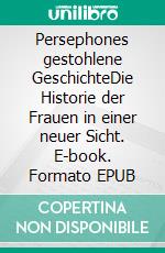 Persephones gestohlene GeschichteDie Historie der Frauen in einer neuer Sicht. E-book. Formato EPUB ebook di Hartwig Biedermann