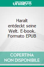 Haralt entdeckt seine Welt. E-book. Formato EPUB ebook