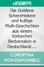 Die Goldene SchereHeitere und kultige Multi-Geschichten aus einem türkischen Berbersalon in Deutschland. E-book. Formato EPUB ebook di Adriane Schmitt