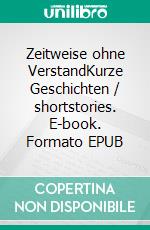 Zeitweise ohne VerstandKurze Geschichten / shortstories. E-book. Formato EPUB ebook