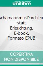 NeuroschamanismusDurchleuchtung statt Erleuchtung. E-book. Formato EPUB ebook di Tom de Toys