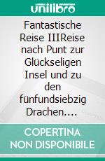 Fantastische Reise IIIReise nach Punt zur Glückseligen Insel und zu den fünfundsiebzig Drachen. E-book. Formato EPUB ebook di Bodo Schulenburg