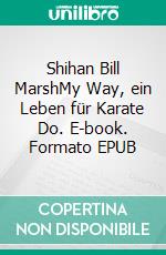 Shihan Bill MarshMy Way, ein Leben für Karate Do. E-book. Formato EPUB ebook di Jürgen Fischer