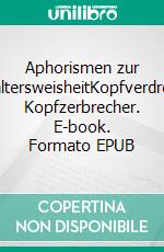 Aphorismen zur ZeitaltersweisheitKopfverdreher,  Kopfzerbrecher. E-book. Formato EPUB ebook