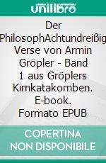 Der PhilosophAchtundreißig Verse von Armin Gröpler - Band 1 aus Gröplers Kirnkatakomben. E-book. Formato EPUB ebook di Armin Gröpler