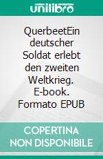 QuerbeetEin deutscher Soldat erlebt den zweiten Weltkrieg. E-book. Formato EPUB ebook