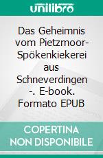Das Geheimnis vom Pietzmoor- Spökenkiekerei aus Schneverdingen -. E-book. Formato EPUB ebook