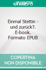 Einmal Stettin - und zurück?. E-book. Formato EPUB ebook di Alex D. Hildebrandt