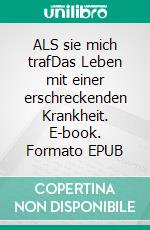ALS sie mich trafDas Leben mit einer erschreckenden Krankheit. E-book. Formato EPUB ebook