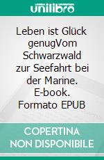 Leben ist Glück genugVom Schwarzwald zur Seefahrt bei der Marine. E-book. Formato EPUB