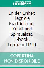 In der Einheit liegt die KraftReligion, Kunst und Spiritualität. E-book. Formato EPUB