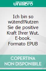 Ich bin so wütend!Nutzen Sie die positive Kraft Ihrer Wut. E-book. Formato EPUB ebook