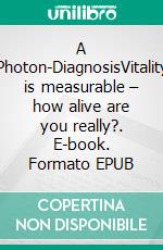 A Photon-DiagnosisVitality is measurable – how alive are you really?. E-book. Formato EPUB ebook